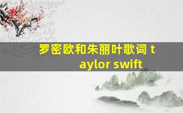 罗密欧和朱丽叶歌词 taylor swift